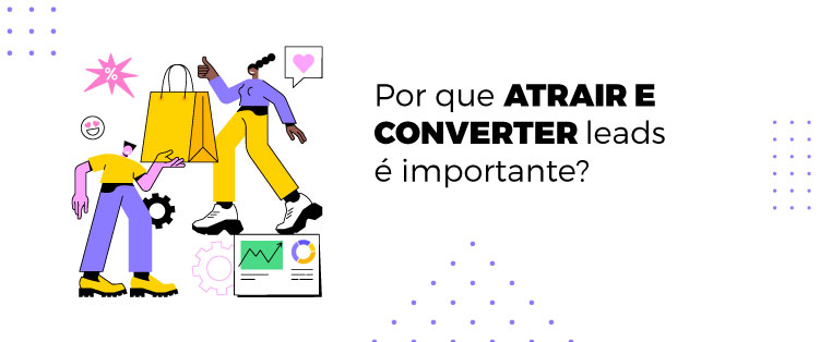 Porque atrair e converter leads
