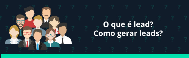 O que é lead? Como gerar leads?