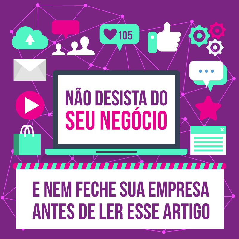 Não desista do seu negócio. Leia esse artigo.